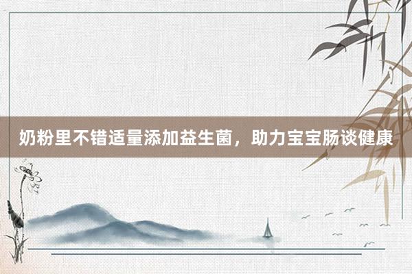 奶粉里不错适量添加益生菌，助力宝宝肠谈健康