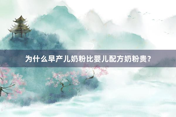 为什么早产儿奶粉比婴儿配方奶粉贵？