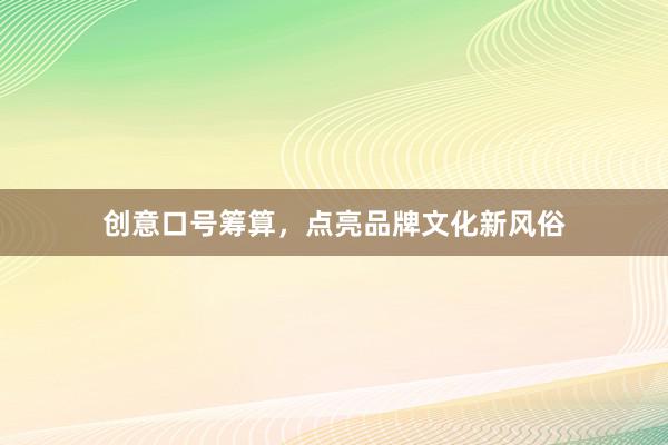 创意口号筹算，点亮品牌文化新风俗