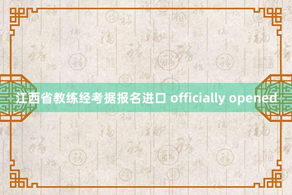 江西省教练经考据报名进口 officially opened