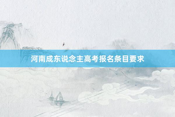 河南成东说念主高考报名条目要求