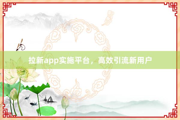 拉新app实施平台，高效引流新用户