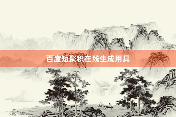 百度短聚积在线生成用具